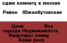 сдаю комнату в москве › Район ­ Южнобутовская › Цена ­ 14 500 - Все города Недвижимость » Квартиры сниму   . Коми респ.